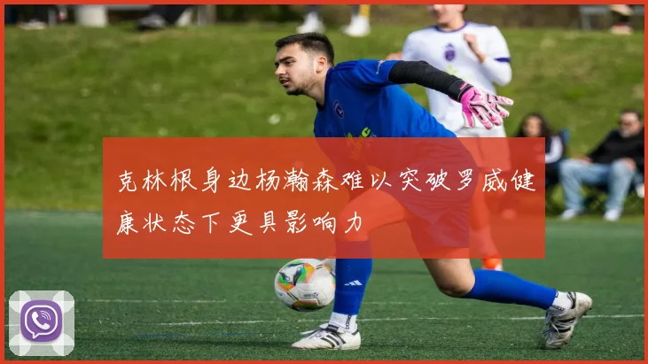 克林根身边杨瀚森难以突破罗威健康状态下更具影响力
