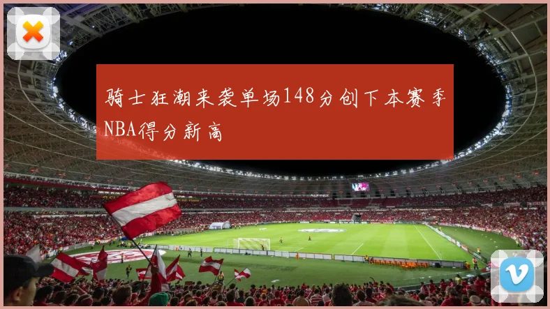 骑士狂潮来袭单场148分创下本赛季NBA得分新高
