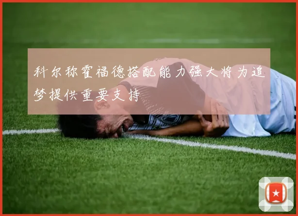 科尔称霍福德搭配能力强大将为追梦提供重要支持