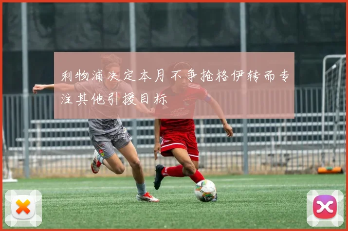 利物浦决定本月不争抢格伊转而专注其他引援目标