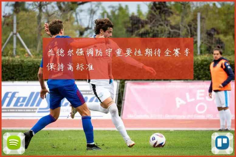 兰德尔强调防守重要性期待全赛季保持高标准