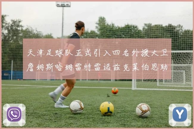天津足球队正式引入四名外援大卫詹姆斯哈姆雷特雷诺兹克莱伯恩助力新赛季