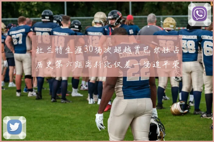杜兰特生涯30场次超越贾巴尔独占历史第六距离科比仅差一场追平荣耀