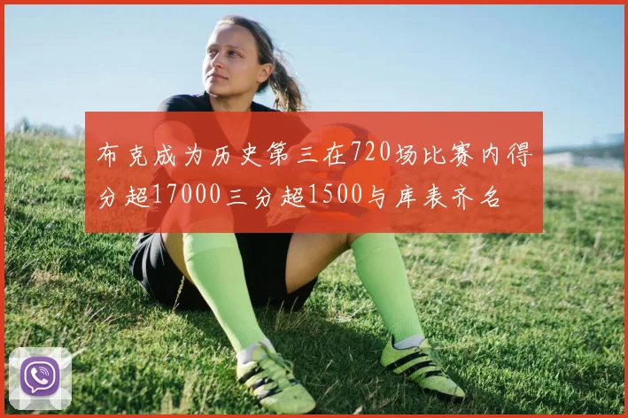 布克成为历史第三在720场比赛内得分超17000三分超1500与库表齐名