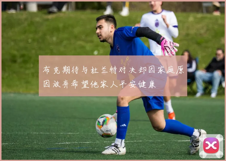 布克期待与杜兰特对决却因家庭原因放弃希望他家人平安健康
