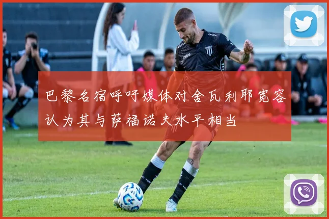 巴黎名宿呼吁媒体对舍瓦利耶宽容认为其与萨福诺夫水平相当
