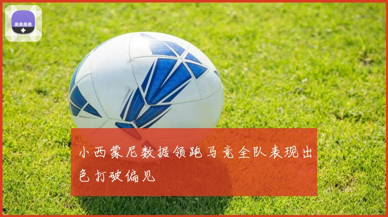 小西蒙尼数据领跑马竞全队表现出色打破偏见