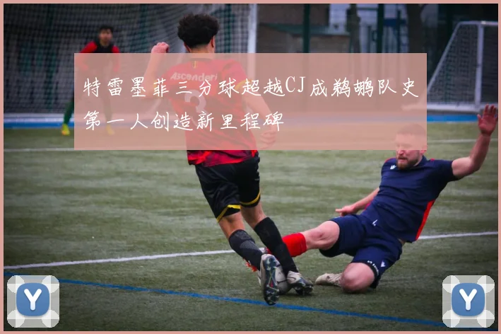特雷墨菲三分球超越CJ成鹈鹕队史第一人创造新里程碑