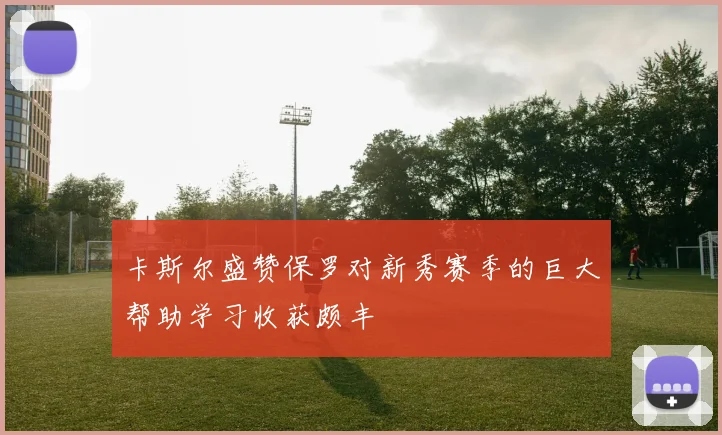 卡斯尔盛赞保罗对新秀赛季的巨大帮助学习收获颇丰