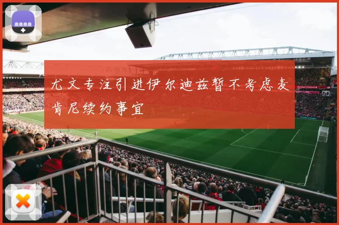 尤文专注引进伊尔迪兹暂不考虑麦肯尼续约事宜