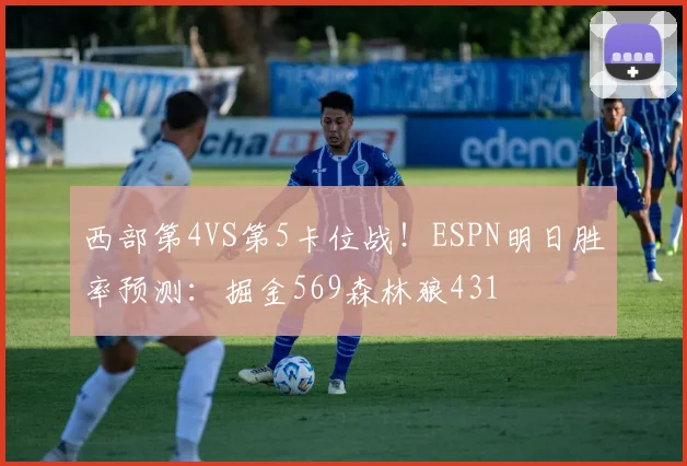西部第4VS第5卡位战！ESPN明日胜率预测：掘金569森林狼431