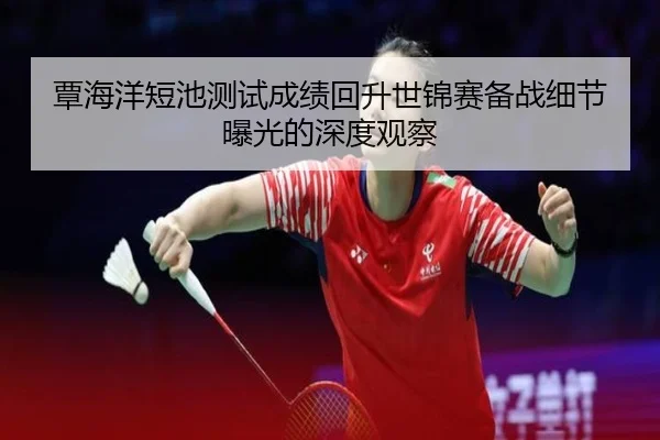 覃海洋短池测试成绩回升世锦赛备战细节曝光的深度观察 - BSports